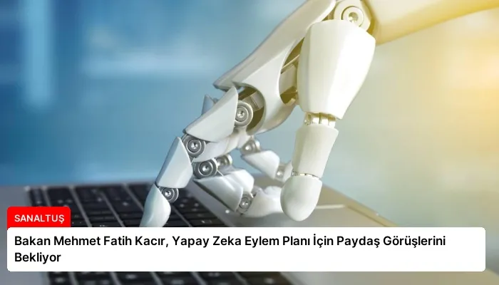 Bakan Mehmet Fatih Kacır, Yapay Zeka Eylem Planı İçin Paydaş Görüşlerini Bekliyor