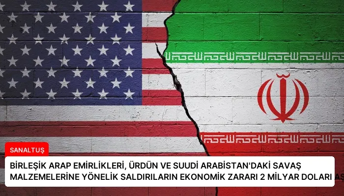 BİRLEŞİK ARAP EMİRLİKLERİ, ÜRDÜN VE SUUDİ ARABİSTAN’DAKİ SAVAŞ MALZEMELERİNE YÖNELİK SALDIRILARIN EKONOMİK ZARARI 2 MİLYAR DOLARI AŞTI