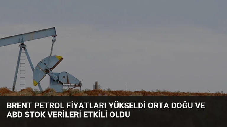 Brent Petrol Fiyatları Yükseldi Orta Doğu ve ABD Stok Verileri Etkili Oldu