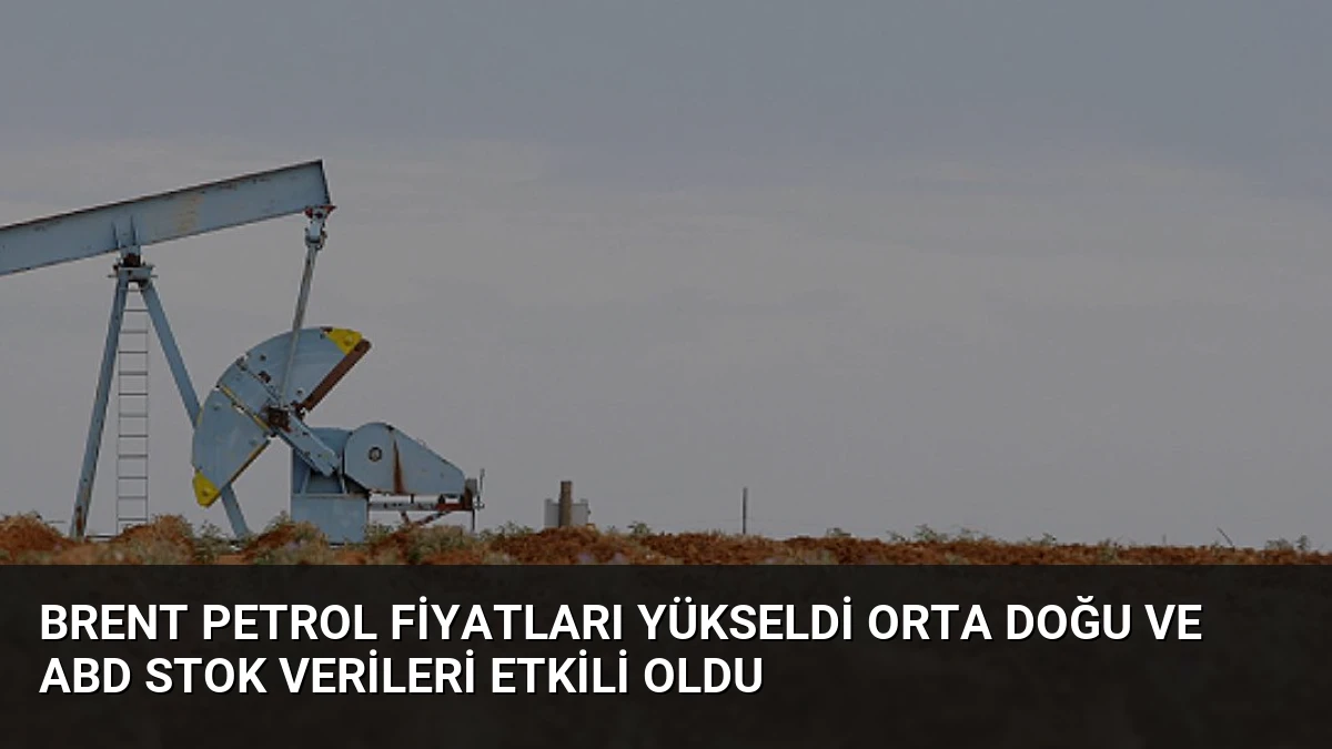 Brent Petrol Fiyatları Yükseldi Orta Doğu ve ABD Stok Verileri Etkili Oldu