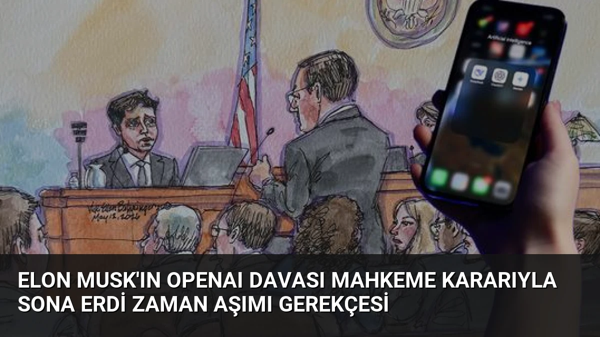 Elon Musk’ın OpenAI Davası Mahkeme Kararıyla Sona Erdi Zaman Aşımı Gerekçesi