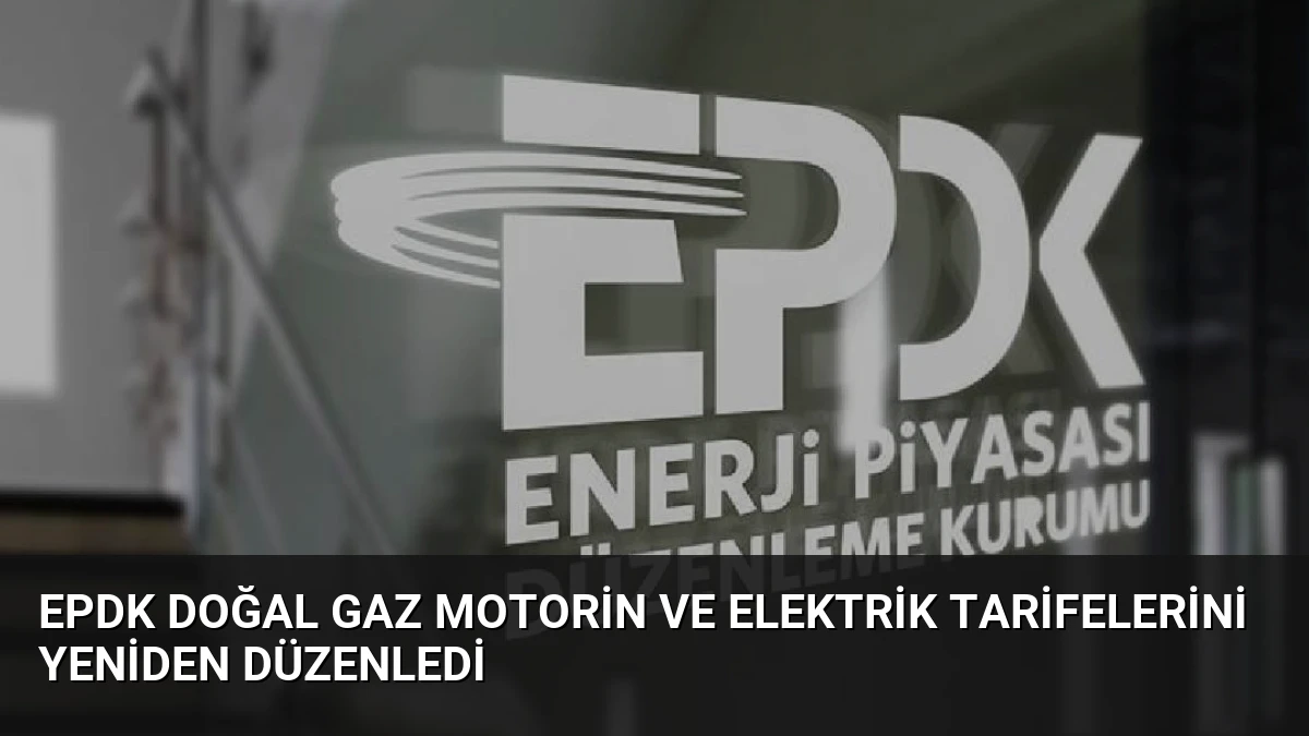 EPDK Doğal Gaz Motorin ve Elektrik Tarifelerini Yeniden Düzenledi