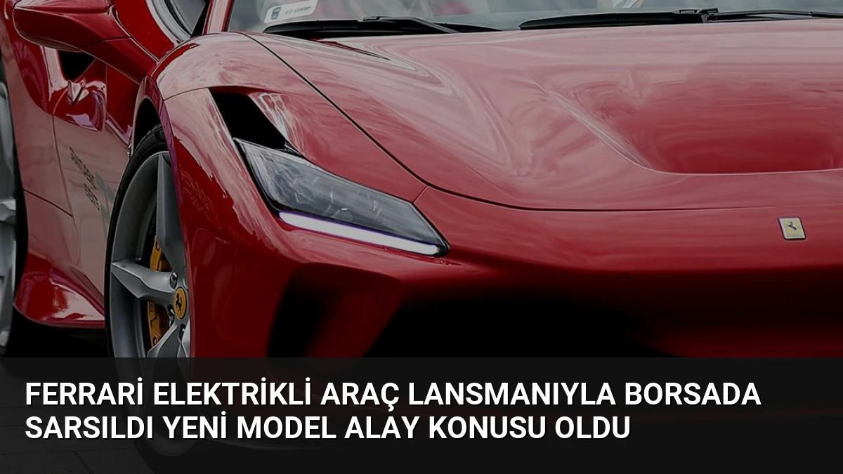 Ferrari Elektrikli Araç Lansmanıyla Borsada Sarsıldı Yeni Model Alay Konusu Oldu