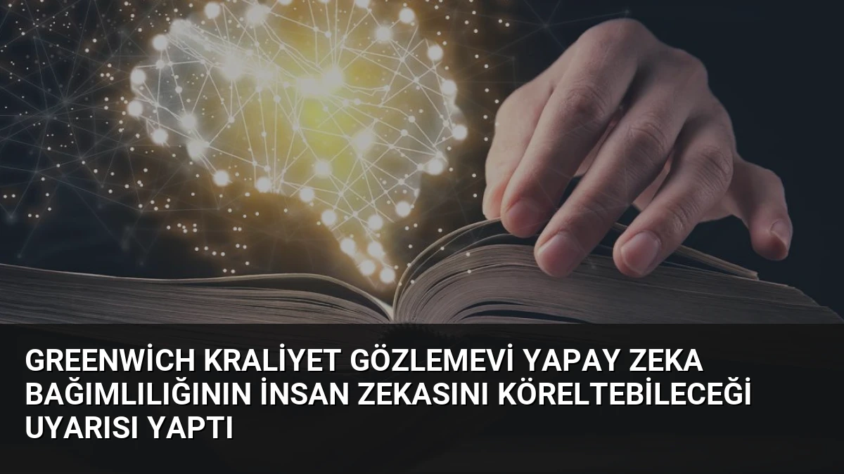 Greenwich Kraliyet Gözlemevi Yapay Zeka Bağımlılığının İnsan Zekasını Köreltebileceği Uyarısı Yaptı