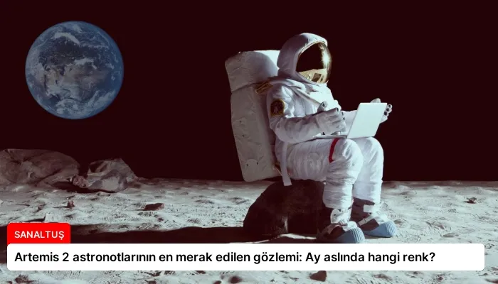 Artemis 2 astronotlarının en merak edilen gözlemi: Ay aslında hangi renk?
