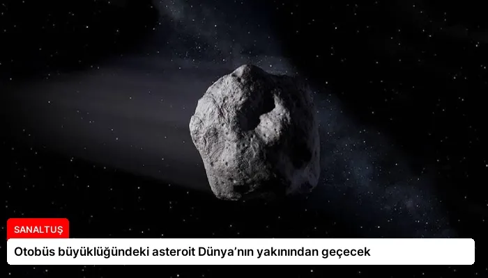 Otobüs büyüklüğündeki asteroit Dünya’nın yakınından geçecek