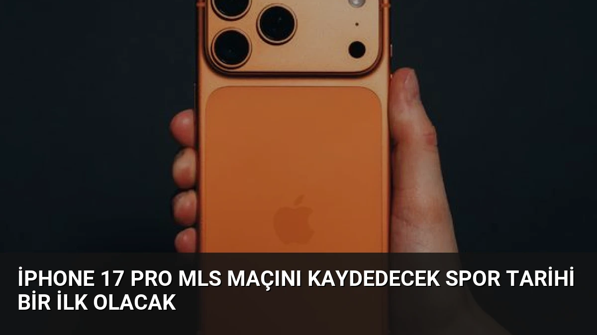 iPhone 17 Pro MLS Maçını Kaydedecek Spor Tarihi Bir İlk Olacak
