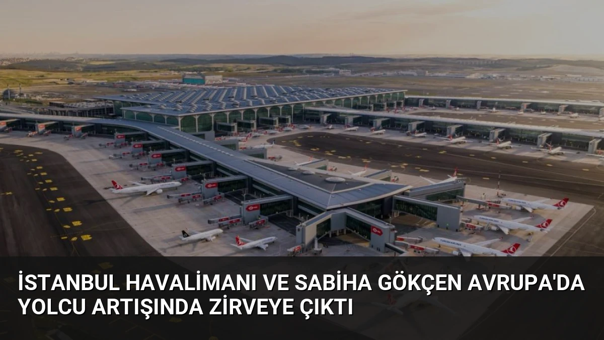 İstanbul Havalimanı ve Sabiha Gökçen Avrupa’da Yolcu Artışında Zirveye Çıktı