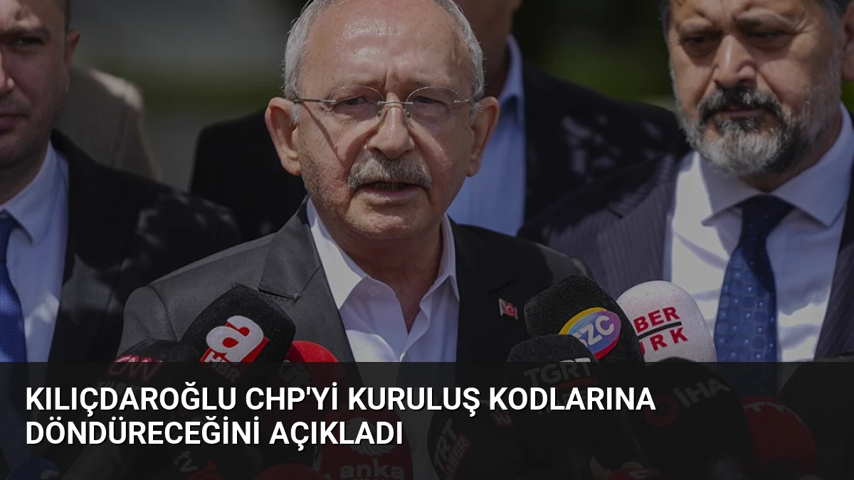 Kılıçdaroğlu CHP’yi Kuruluş Kodlarına Döndüreceğini Açıkladı