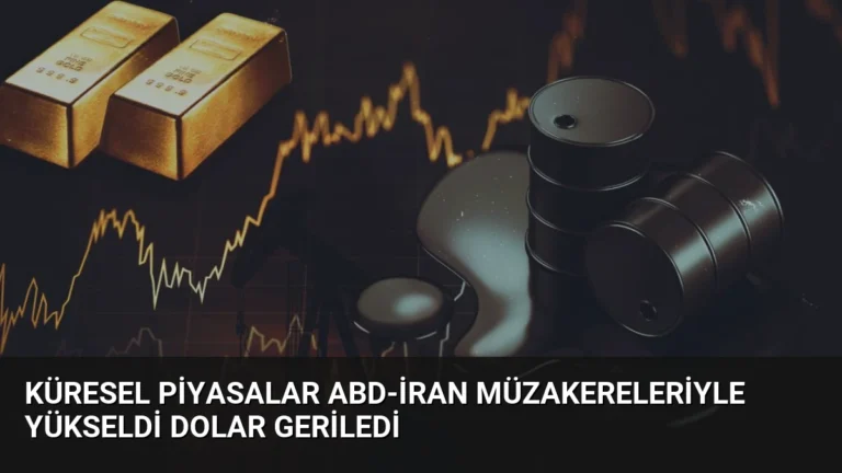 Küresel Piyasalar ABD-İran Müzakereleriyle Yükseldi Dolar Geriledi