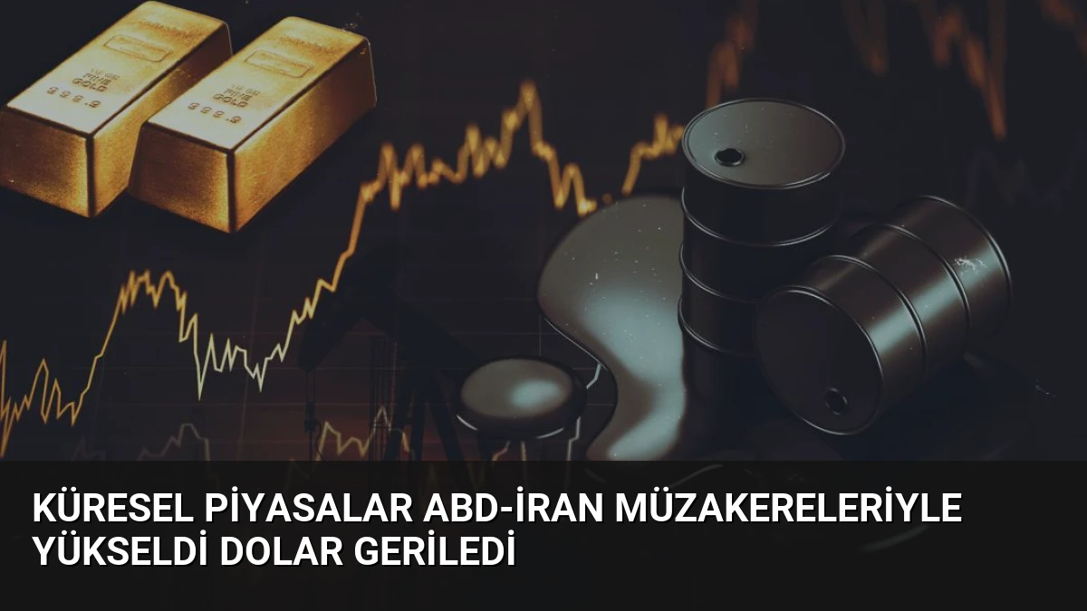 Küresel Piyasalar ABD-İran Müzakereleriyle Yükseldi Dolar Geriledi