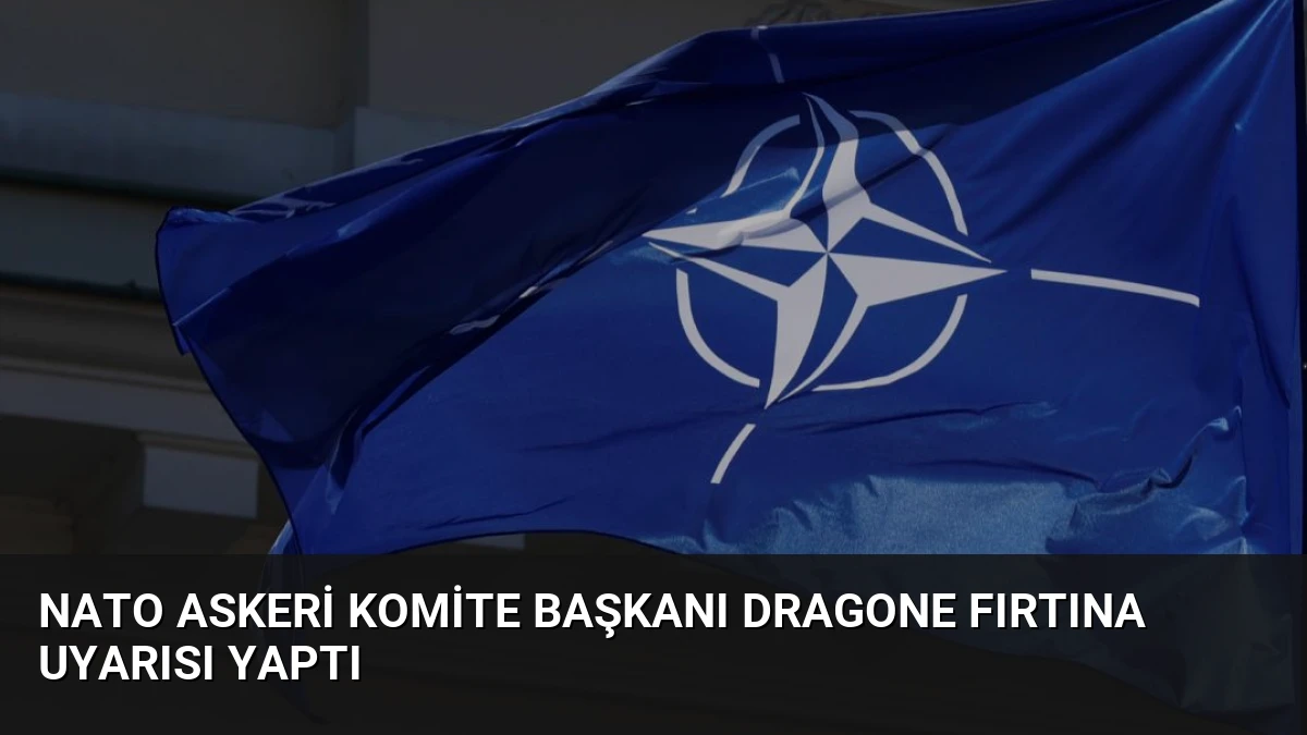 NATO Askeri Komite Başkanı Dragone Fırtına Uyarısı Yaptı