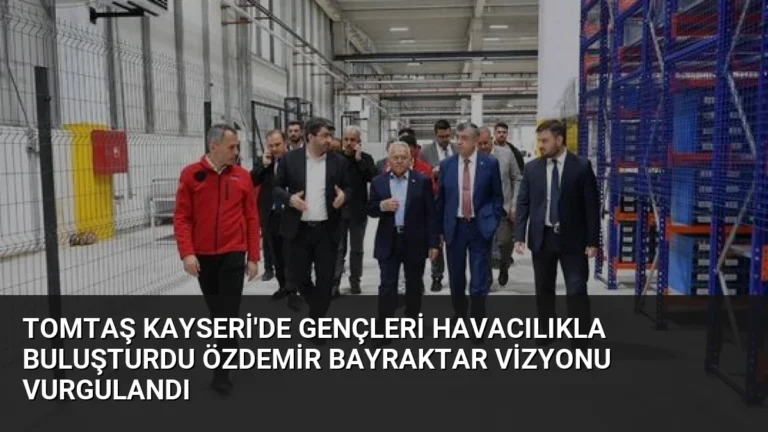 TOMTAŞ Kayseri’de Gençleri Havacılıkla Buluşturdu Özdemir Bayraktar Vizyonu Vurgulandı