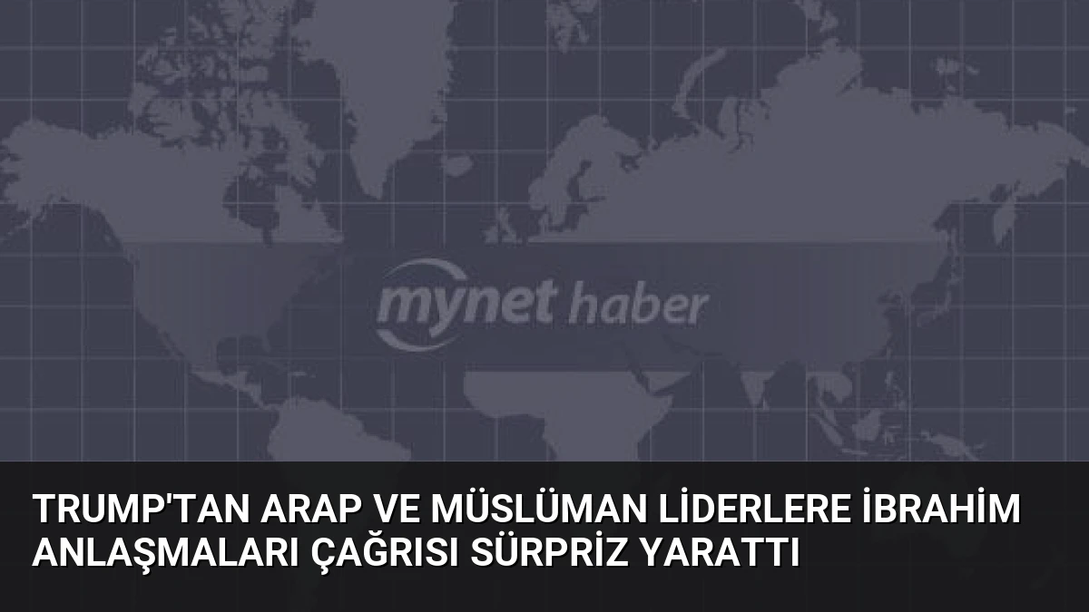 Trump’tan Arap ve Müslüman liderlere İbrahim Anlaşmaları çağrısı sürpriz yarattı