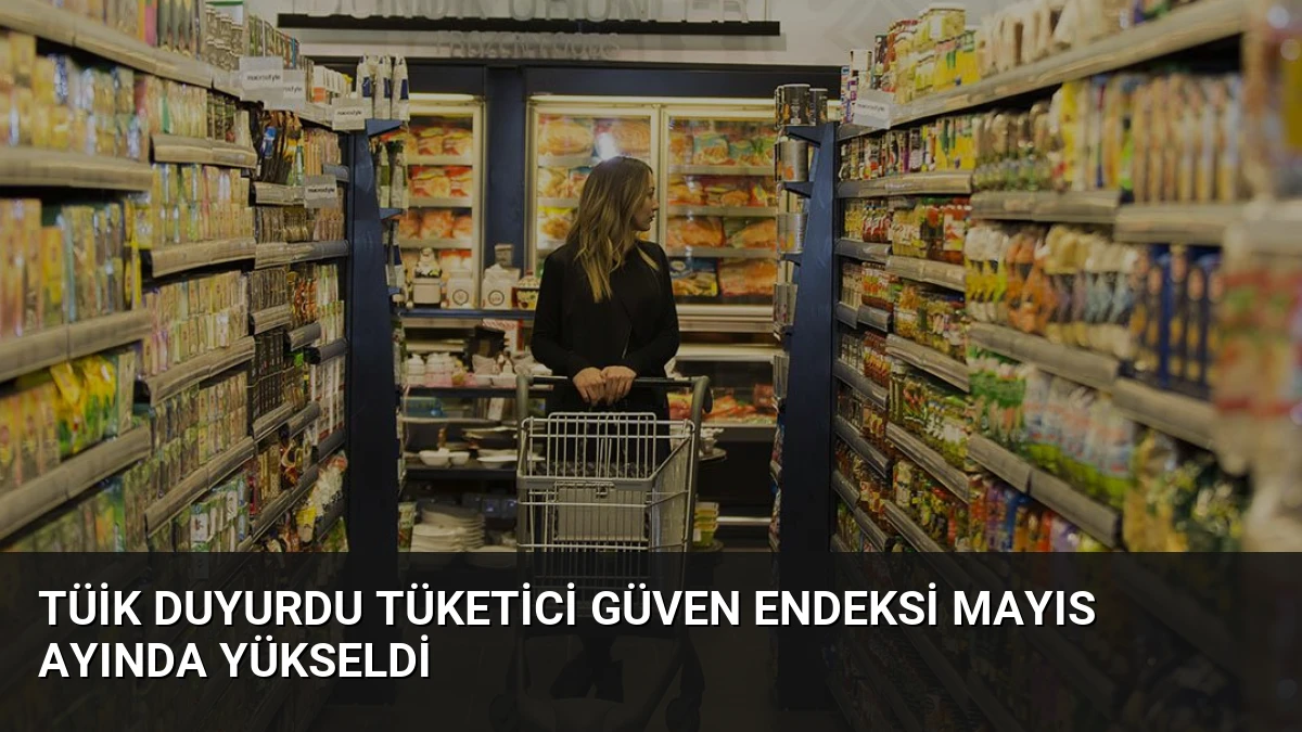 TÜİK Duyurdu Tüketici Güven Endeksi Mayıs Ayında Yükseldi