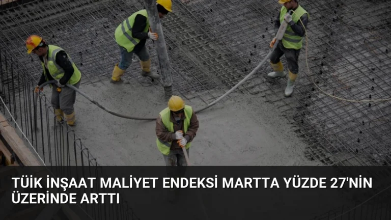 TÜİK İnşaat Maliyet Endeksi Martta Yüzde 27’nin Üzerinde Arttı