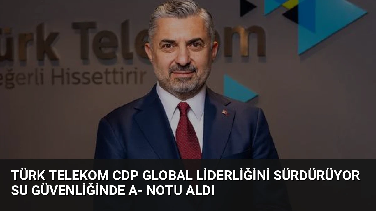 Türk Telekom CDP Global Liderliğini Sürdürüyor Su Güvenliğinde A- Notu Aldı