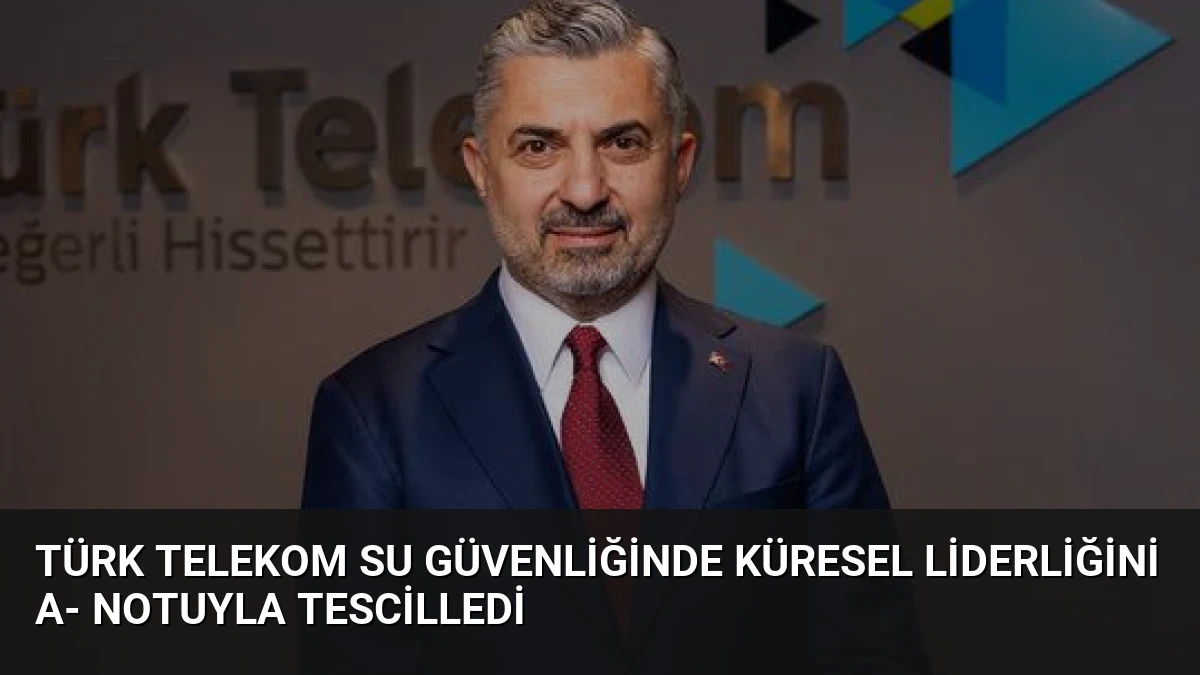 Türk Telekom Su Güvenliğinde Küresel Liderliğini A- Notuyla Tescilledi