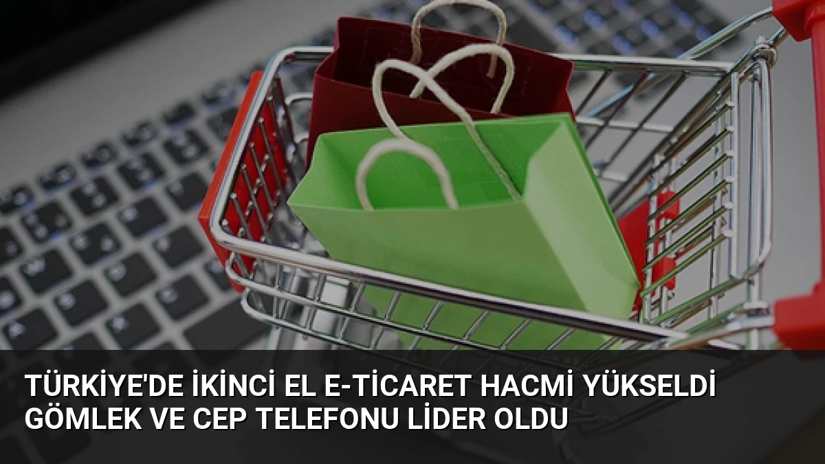 Türkiye’de İkinci El E-Ticaret Hacmi Yükseldi Gömlek ve Cep Telefonu Lider Oldu