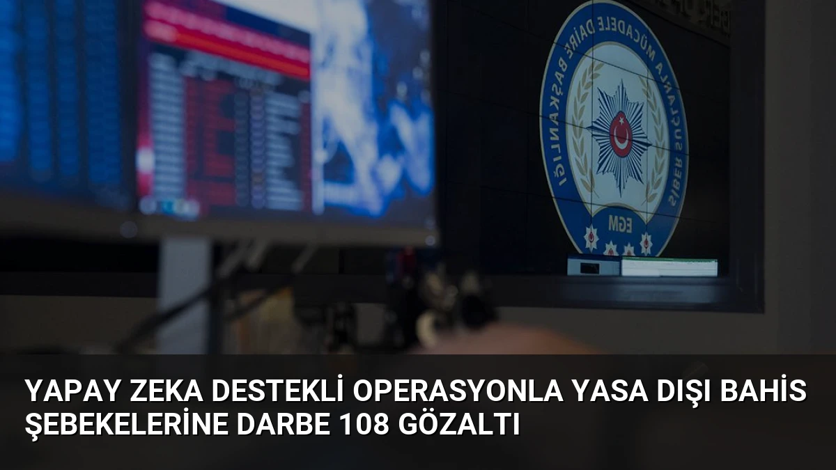 Yapay Zeka Destekli Operasyonla Yasa Dışı Bahis Şebekelerine Darbe 108 Gözaltı