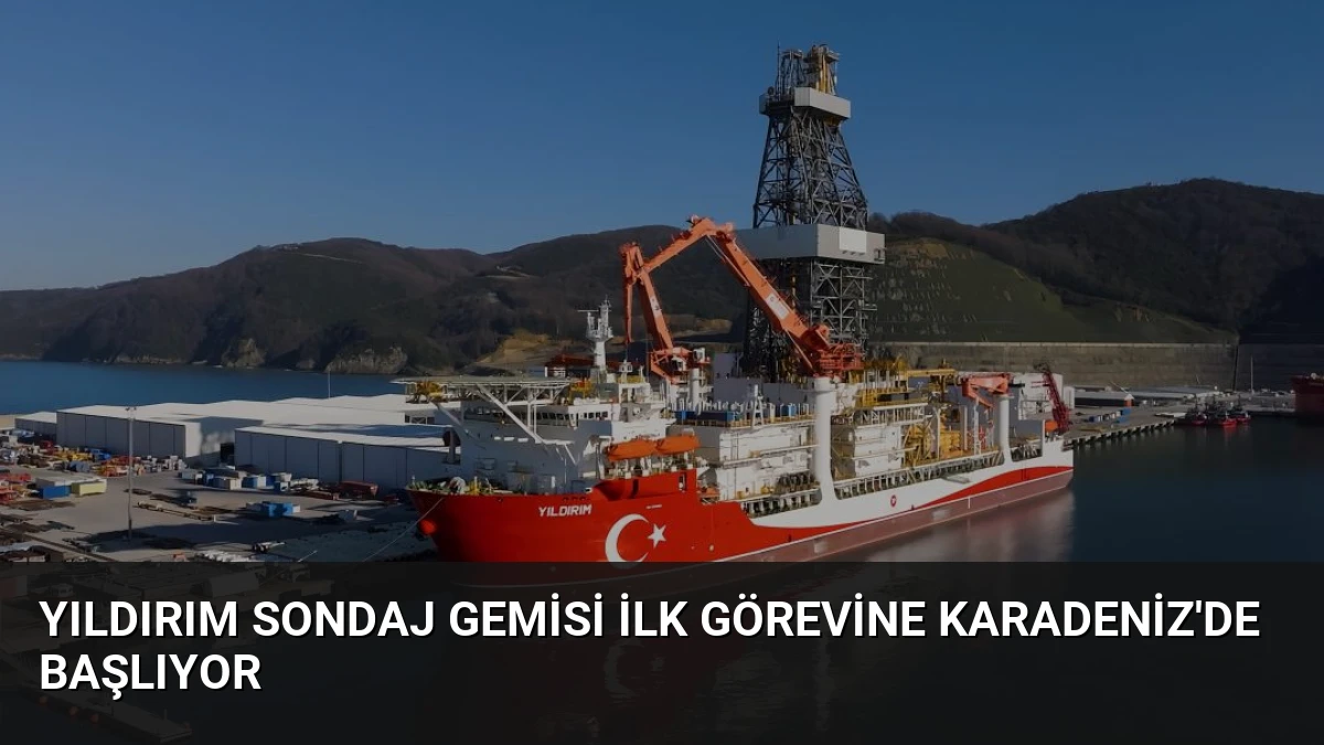 Yıldırım Sondaj Gemisi İlk Görevine Karadeniz’de Başlıyor