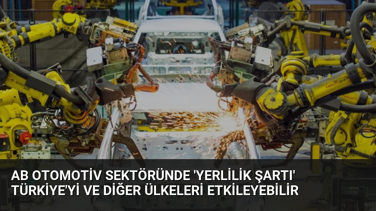 AB Otomotiv Sektöründe ‘Yerlilik Şartı’ Türkiye’yi ve Diğer Ülkeleri Etkileyebilir
