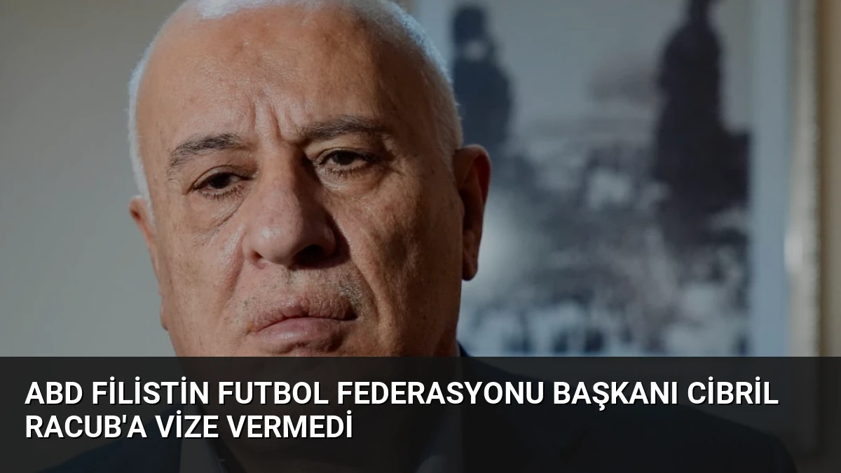 ABD Filistin Futbol Federasyonu Başkanı Cibril Racub’a Vize Vermedi