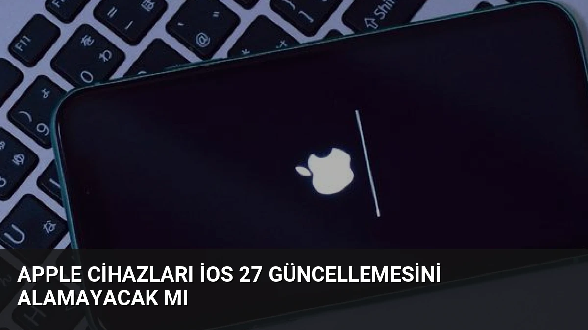 Apple Cihazları iOS 27 Güncellemesini Alamayacak Mı