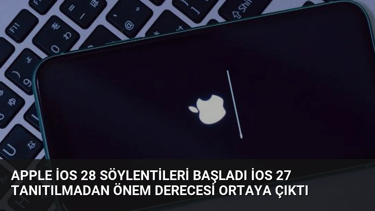 Apple iOS 28 Söylentileri Başladı iOS 27 Tanıtılmadan Önem Derecesi Ortaya Çıktı