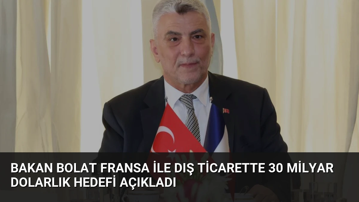 Bakan Bolat Fransa İle Dış Ticarette 30 Milyar Dolarlık Hedefi Açıkladı