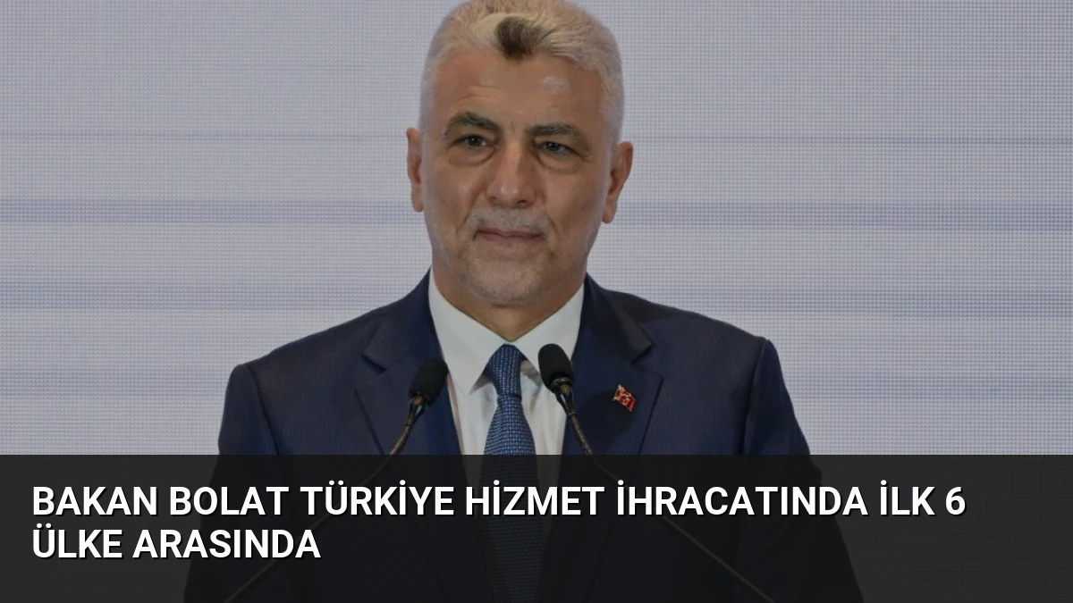 Bakan Bolat Türkiye hizmet ihracatında ilk 6 ülke arasında