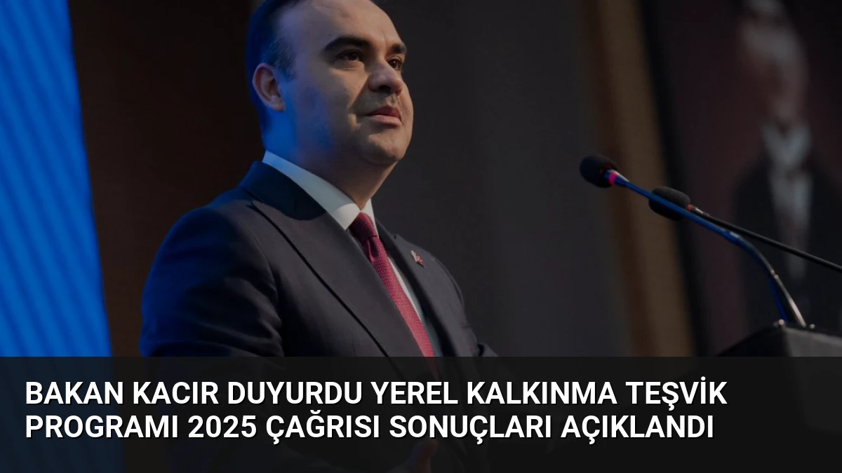 Bakan Kacır Duyurdu Yerel Kalkınma Teşvik Programı 2025 Çağrısı Sonuçları Açıklandı