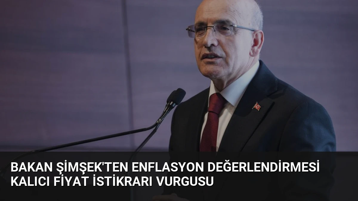 Bakan Şimşek’ten Enflasyon Değerlendirmesi Kalıcı Fiyat İstikrarı Vurgusu