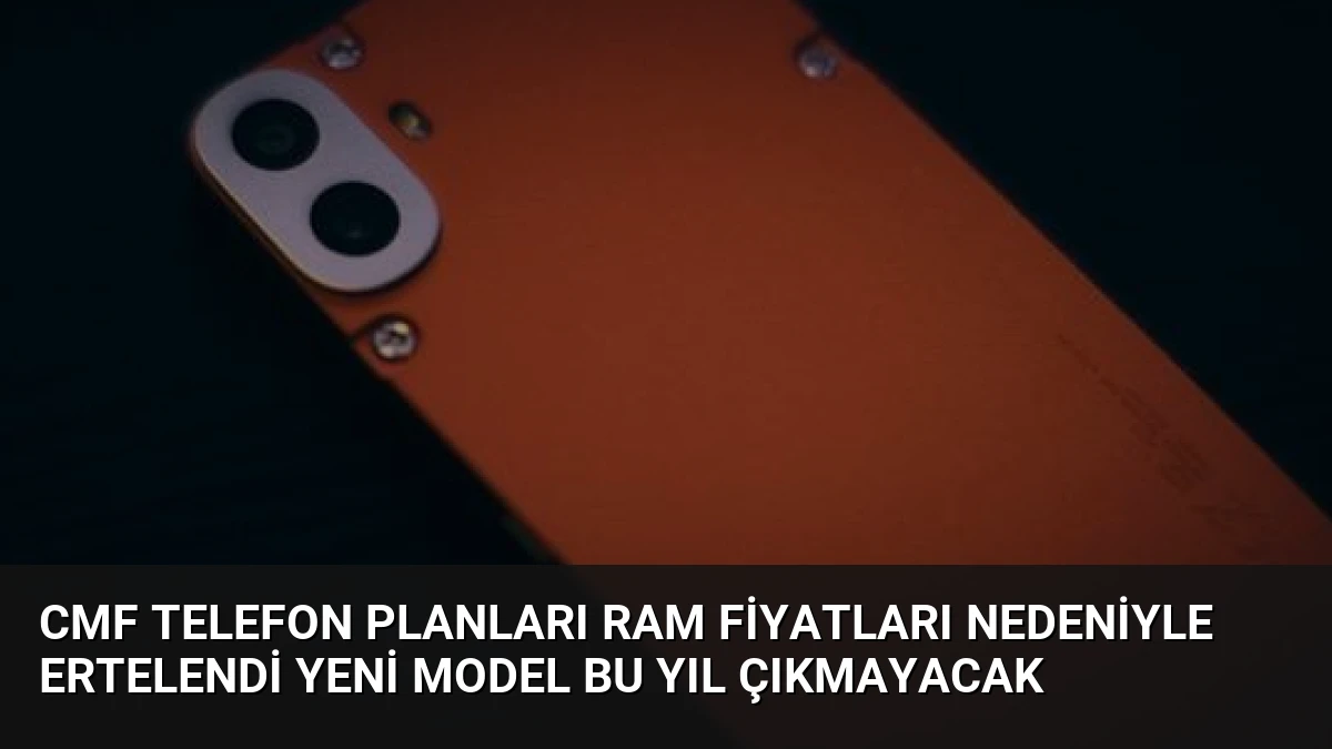 CMF Telefon Planları RAM Fiyatları Nedeniyle Ertelendi Yeni Model Bu Yıl Çıkmayacak