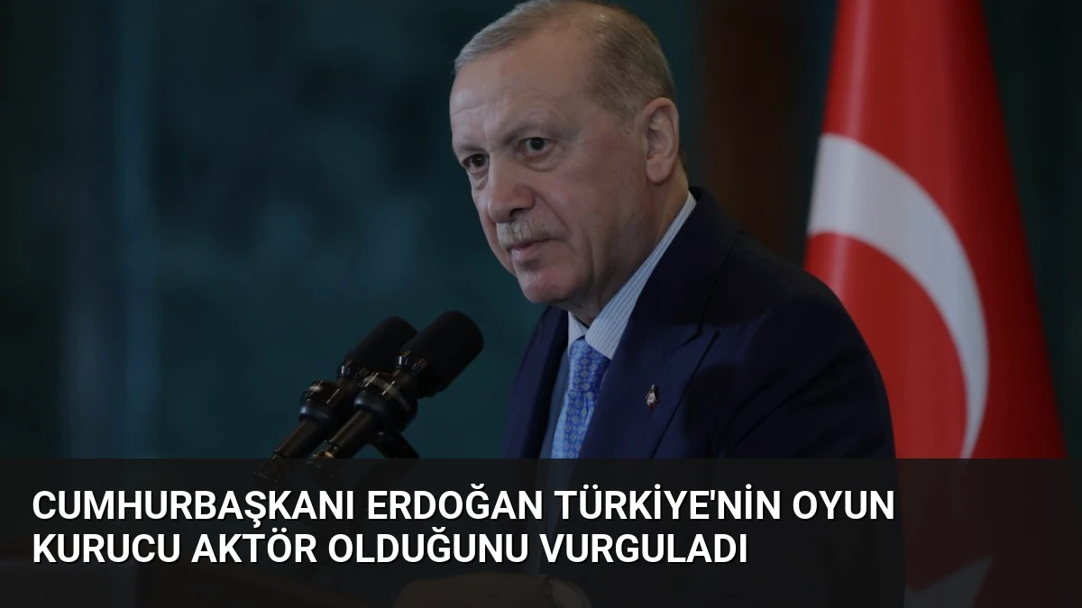 Cumhurbaşkanı Erdoğan Türkiye’nin Oyun Kurucu Aktör Olduğunu Vurguladı
