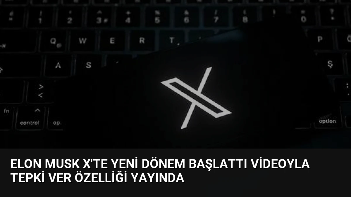Elon Musk X’te Yeni Dönem Başlattı Videoyla Tepki Ver Özelliği Yayında