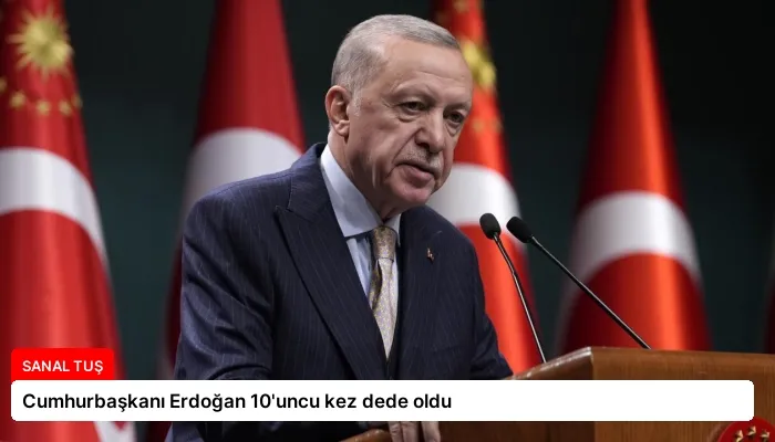 Cumhurbaşkanı Erdoğan 10’uncu kez dede oldu