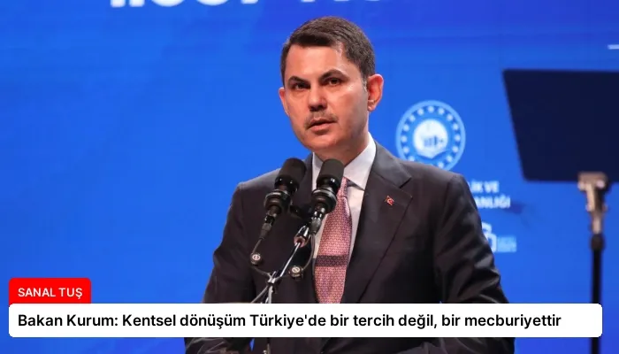 Bakan Kurum: Kentsel dönüşüm Türkiye’de bir tercih değil, bir mecburiyettir