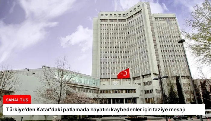 Türkiye’den Katar’daki patlamada hayatını kaybedenler için taziye mesajı