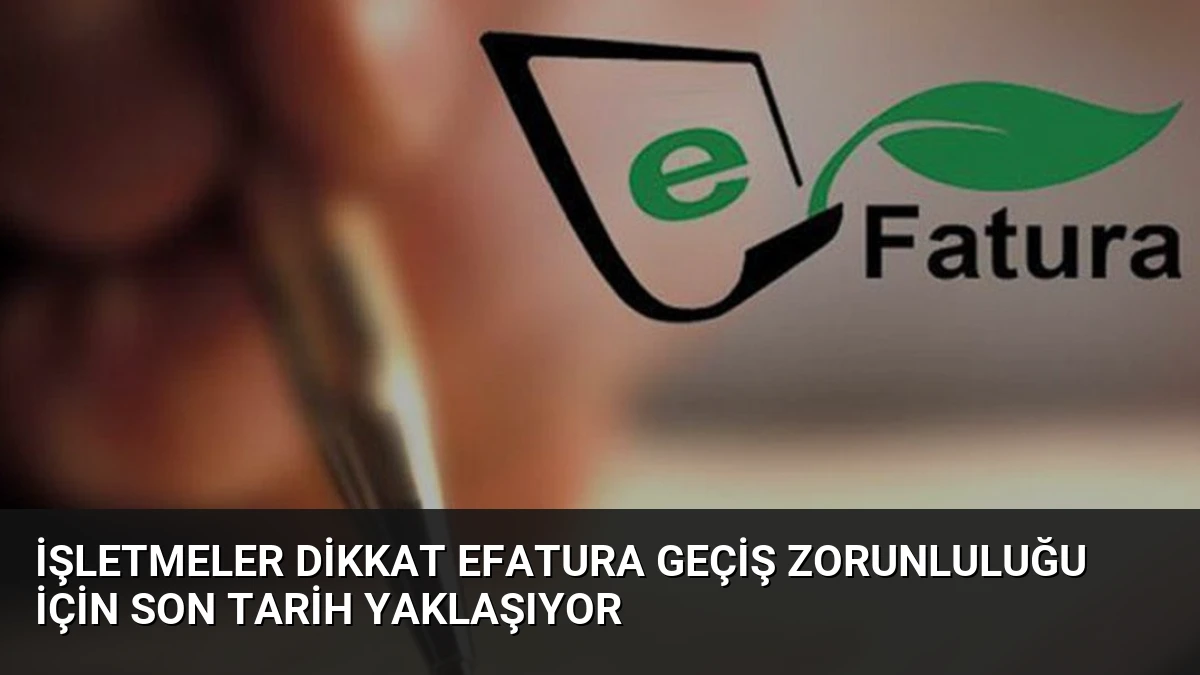 İşletmeler Dikkat eFatura Geçiş Zorunluluğu İçin Son Tarih Yaklaşıyor