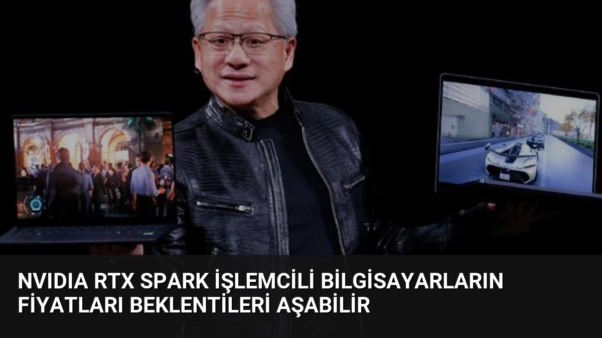 NVIDIA RTX Spark İşlemcili Bilgisayarların Fiyatları Beklentileri Aşabilir