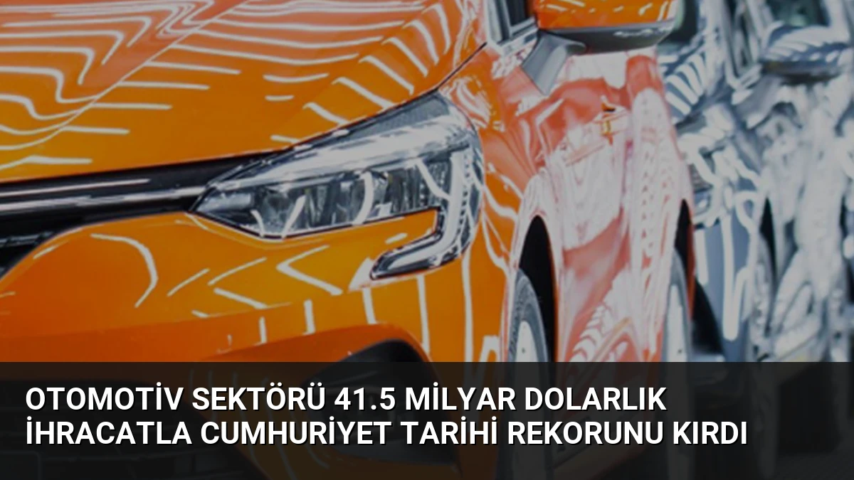 Otomotiv Sektörü 41.5 Milyar Dolarlık İhracatla Cumhuriyet Tarihi Rekorunu Kırdı