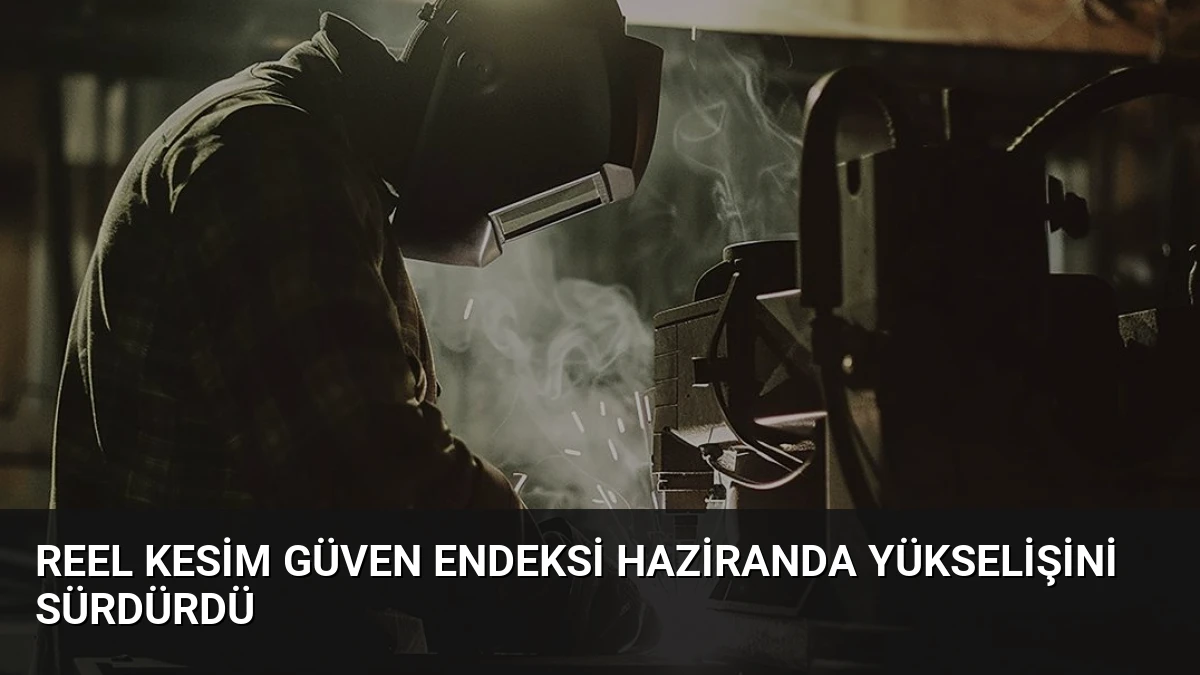 Reel Kesim Güven Endeksi Haziranda Yükselişini Sürdürdü