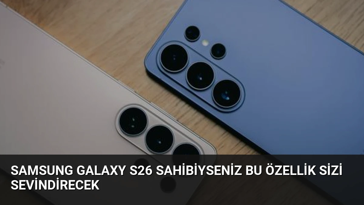 Samsung Galaxy S26 Sahibiyseniz Bu Özellik Sizi Sevindirecek