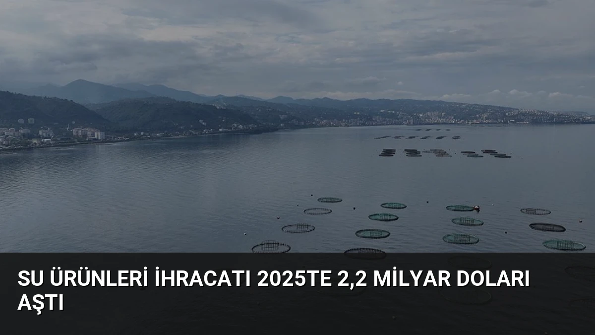 Su ürünleri ihracatı 2025te 2,2 milyar doları aştı