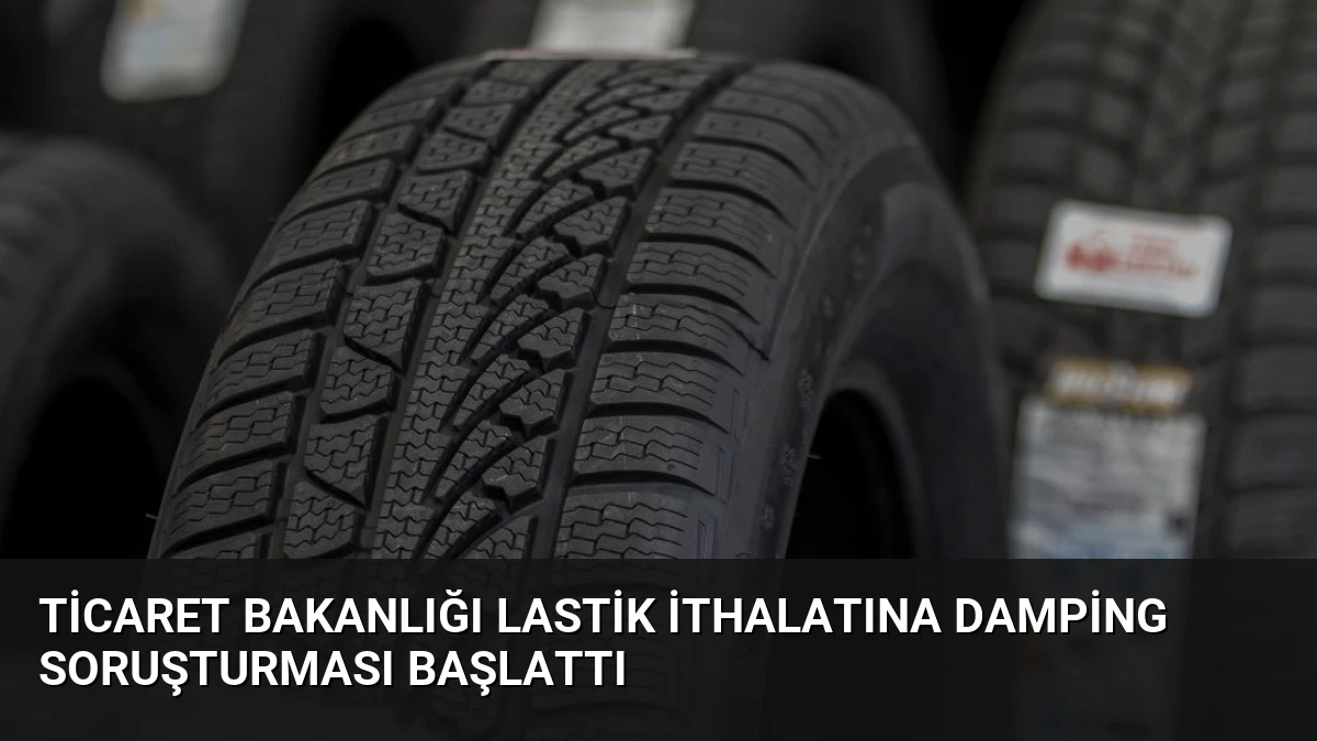 Ticaret Bakanlığı Lastik İthalatına Damping Soruşturması Başlattı