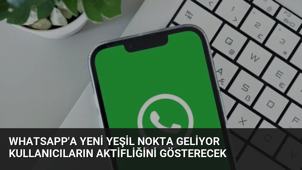 WhatsApp’a Yeni Yeşil Nokta Geliyor Kullanıcıların Aktifliğini Gösterecek