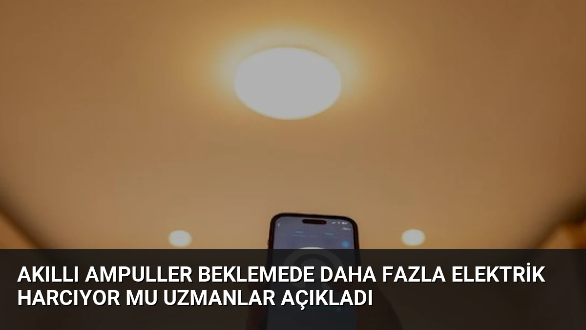 Akıllı Ampuller Beklemede Daha Fazla Elektrik Harcıyor mu Uzmanlar Açıkladı