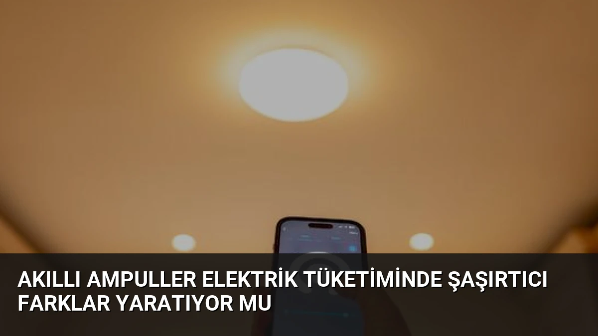 Akıllı Ampuller Elektrik Tüketiminde Şaşırtıcı Farklar Yaratıyor Mu