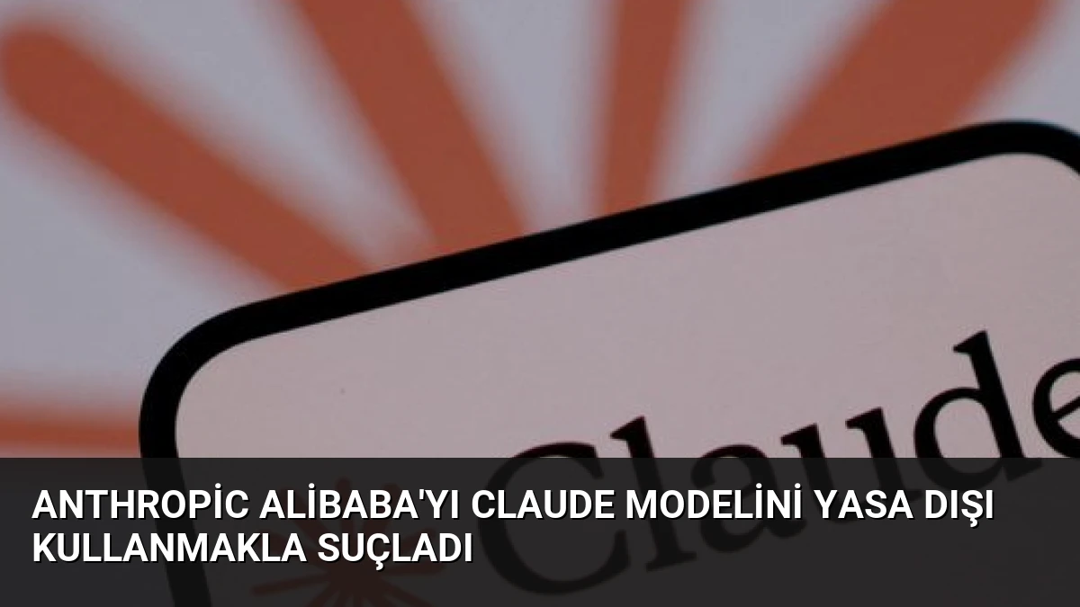 Anthropic Alibaba’yı Claude modelini yasa dışı kullanmakla suçladı